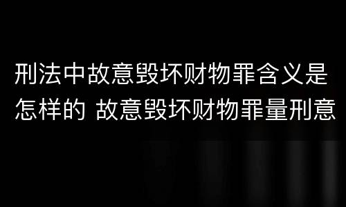 刑法中故意毁坏财物罪含义是怎样的 故意毁坏财物罪量刑意见