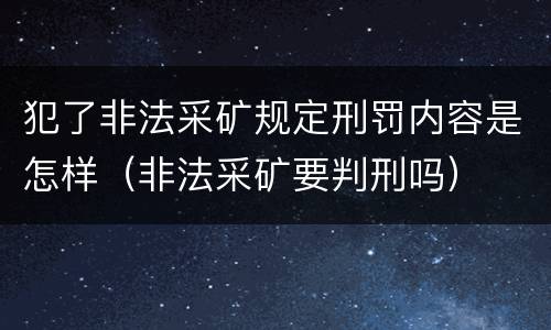 犯了非法采矿规定刑罚内容是怎样（非法采矿要判刑吗）