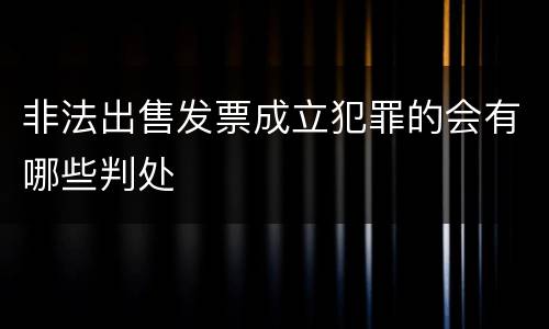 非法出售发票成立犯罪的会有哪些判处