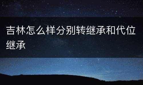 吉林怎么样分别转继承和代位继承