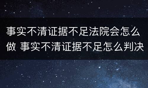 事实不清证据不足法院会怎么做 事实不清证据不足怎么判决