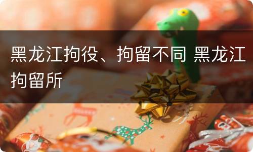 黑龙江拘役、拘留不同 黑龙江拘留所