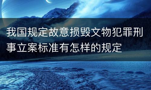 我国规定故意损毁文物犯罪刑事立案标准有怎样的规定