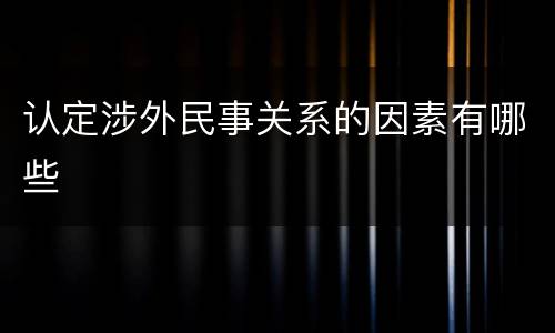 认定涉外民事关系的因素有哪些