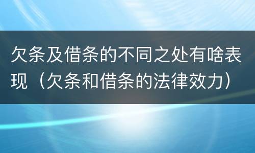 欠条及借条的不同之处有啥表现（欠条和借条的法律效力）