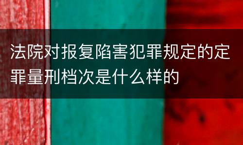法院对报复陷害犯罪规定的定罪量刑档次是什么样的