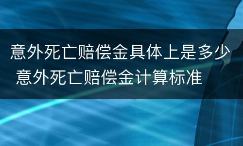 意外死亡赔偿金具体上是多少 意外死亡赔偿金计算标准