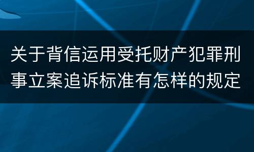 关于背信运用受托财产犯罪刑事立案追诉标准有怎样的规定