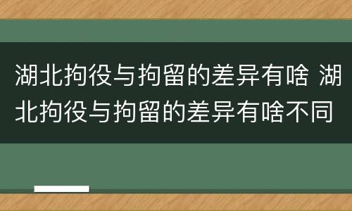 湖北拘役与拘留的差异有啥 湖北拘役与拘留的差异有啥不同