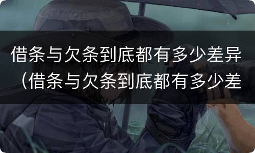 借条与欠条到底都有多少差异（借条与欠条到底都有多少差异呢）