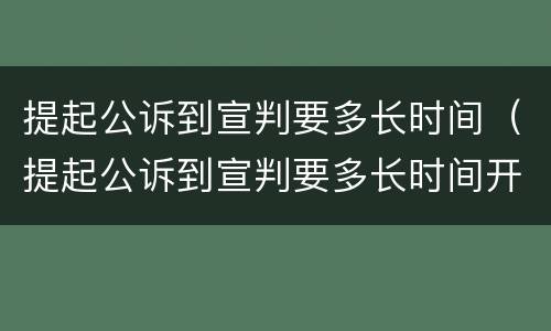 提起公诉到宣判要多长时间（提起公诉到宣判要多长时间开庭）