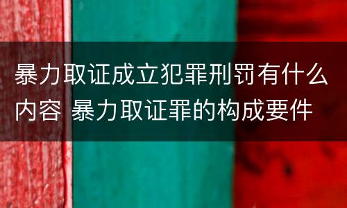 暴力取证成立犯罪刑罚有什么内容 暴力取证罪的构成要件