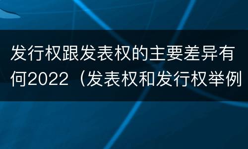 发行权跟发表权的主要差异有何2022（发表权和发行权举例）