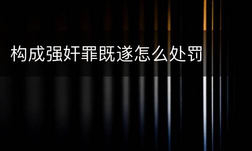 构成强奸罪既遂怎么处罚