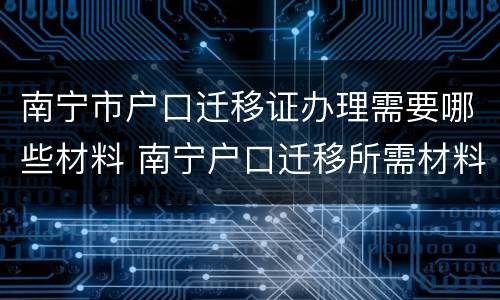 南宁市户口迁移证办理需要哪些材料 南宁户口迁移所需材料