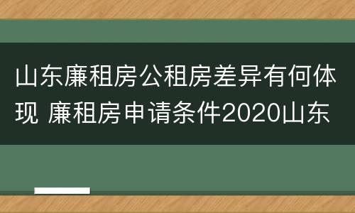 山东廉租房公租房差异有何体现 廉租房申请条件2020山东