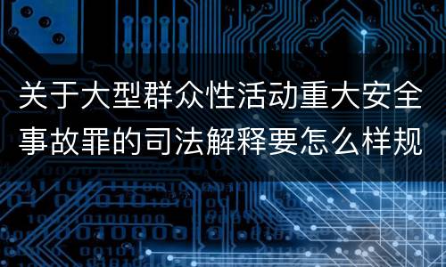 关于大型群众性活动重大安全事故罪的司法解释要怎么样规定