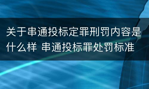 关于串通投标定罪刑罚内容是什么样 串通投标罪处罚标准