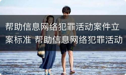 帮助信息网络犯罪活动案件立案标准 帮助信息网络犯罪活动案件立案标准最新