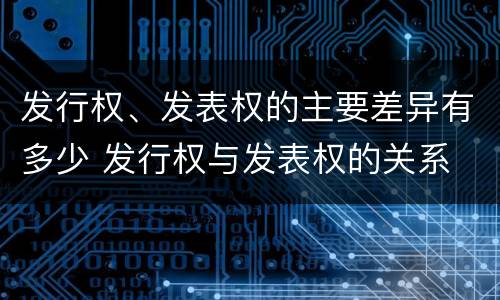 发行权、发表权的主要差异有多少 发行权与发表权的关系