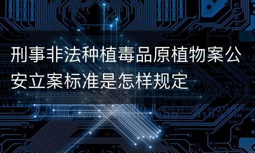 刑事非法种植毒品原植物案公安立案标准是怎样规定
