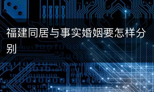 福建同居与事实婚姻要怎样分别