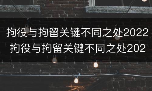 拘役与拘留关键不同之处2022 拘役与拘留关键不同之处2022年