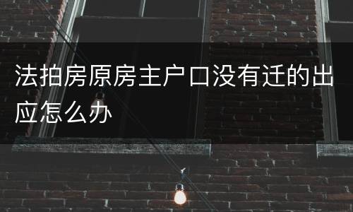 法拍房原房主户口没有迁的出应怎么办