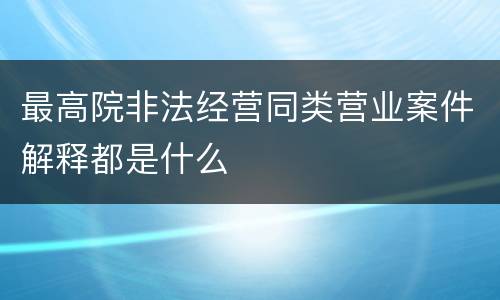 最高院非法经营同类营业案件解释都是什么