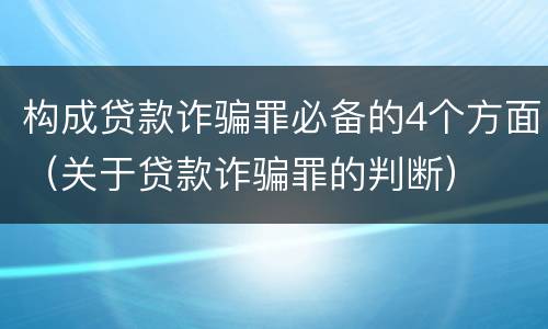 构成贷款诈骗罪必备的4个方面（关于贷款诈骗罪的判断）