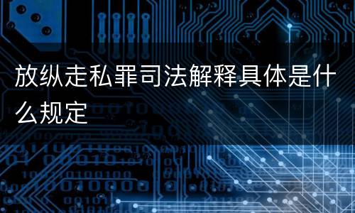 放纵走私罪司法解释具体是什么规定