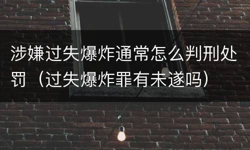 涉嫌过失爆炸通常怎么判刑处罚（过失爆炸罪有未遂吗）