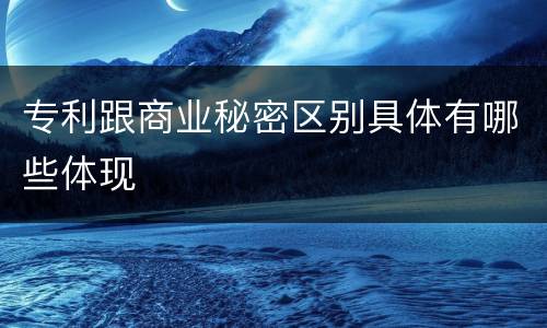 专利跟商业秘密区别具体有哪些体现