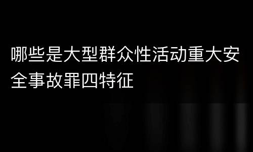 哪些是大型群众性活动重大安全事故罪四特征