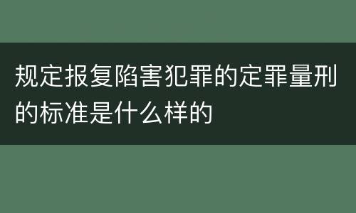 规定报复陷害犯罪的定罪量刑的标准是什么样的