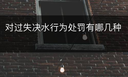 对过失决水行为处罚有哪几种