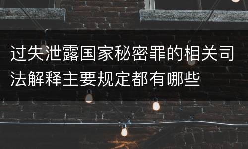 过失泄露国家秘密罪的相关司法解释主要规定都有哪些