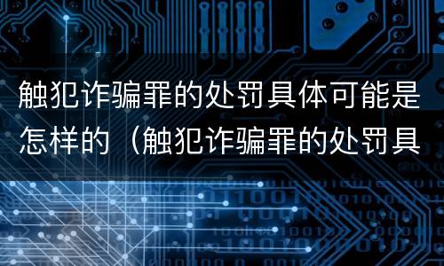 触犯诈骗罪的处罚具体可能是怎样的（触犯诈骗罪的处罚具体可能是怎样的情形）