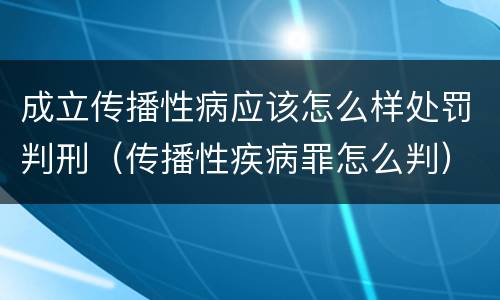 成立传播性病应该怎么样处罚判刑（传播性疾病罪怎么判）