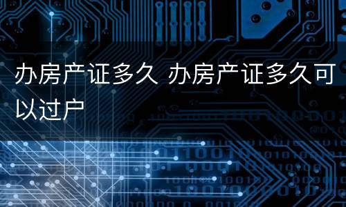 办房产证多久 办房产证多久可以过户