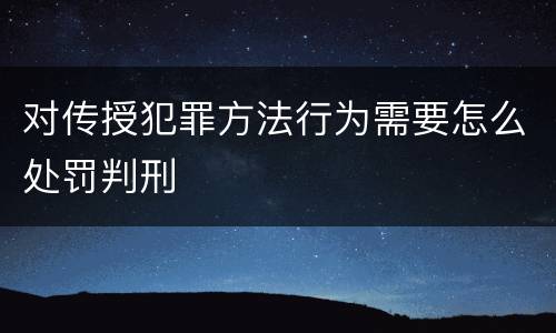 对传授犯罪方法行为需要怎么处罚判刑