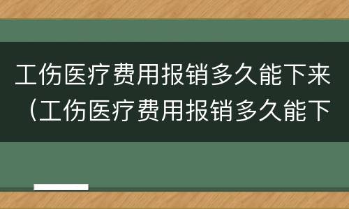 工伤医疗费用报销多久能下来（工伤医疗费用报销多久能下来报销）