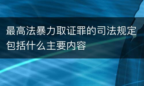 最高法暴力取证罪的司法规定包括什么主要内容