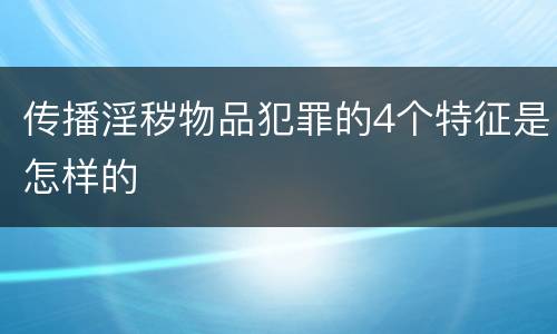 传播淫秽物品犯罪的4个特征是怎样的