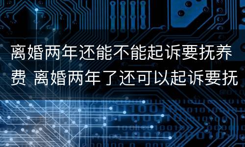离婚两年还能不能起诉要抚养费 离婚两年了还可以起诉要抚养费吗