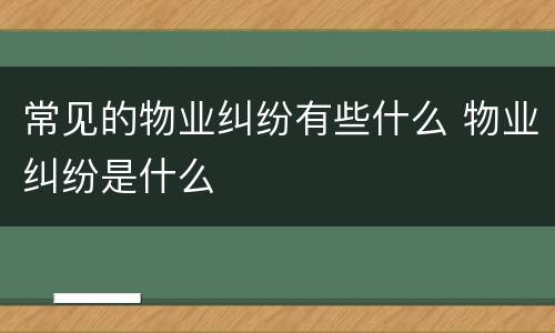 常见的物业纠纷有些什么 物业纠纷是什么