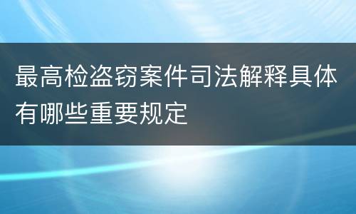最高检盗窃案件司法解释具体有哪些重要规定