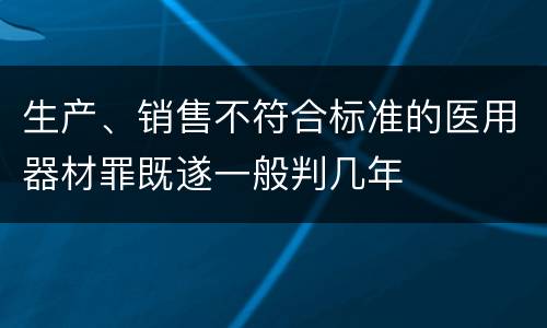 生产、销售不符合标准的医用器材罪既遂一般判几年