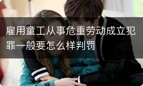 雇用童工从事危重劳动成立犯罪一般要怎么样判罚