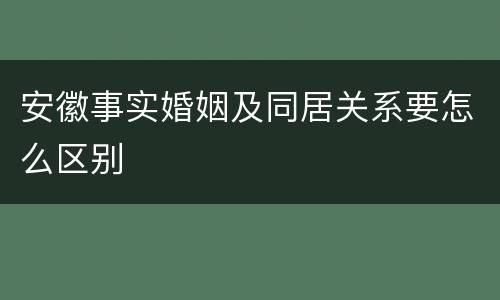 安徽事实婚姻及同居关系要怎么区别